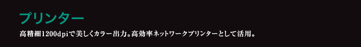 プリンター 高精細1200dpiで美しくカラー出力。高効率ネットワークプリンターとして活用。