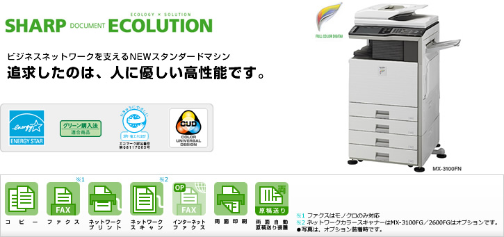 SHARP DOCUMENT ECOLUTION ビジネスネットワークを支えるNEWスタンダードマシン　追求したのは、人に優しい高性能です。国際エネルギースタープログラムロゴマーク、グリーン購入法適合商品ロゴマーク、エコマーク認定商品ロゴマーク、カラーユニバーサルデザインロゴマーク コピー、ファクス、ネットワークプリント、ネットワークスキャン、インターネットファクス（オプション）、両面印刷、両面自動原稿送り装置