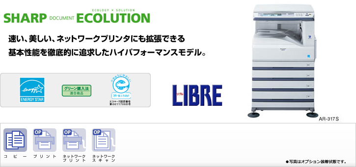 AR-317S SHARP DOCUMENT ECOLUTION 速い、美しい、ネットワークプリンターにも拡張できる基本性能を徹底的に追求したハイパフォーマンスモデル。　国際エネルギースタープログラムロゴマーク、グリーン購入法適合商品ロゴマーク、エコマーク認定商品ロゴマーク、コピー、プリント、ネットワークプリント（オプション）、ネットワークスキャン（オプション）