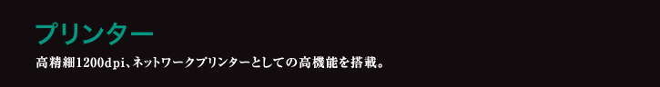 プリンター 高精細1200dpi、ネットワークプリンターとしての高機能を搭載。