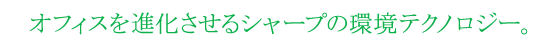 オフィスを進化させるシャープの環境テクノロジー。