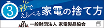 3秒で選べる家電の捨て方。一般財団法人 家電製品協会サイトへ 新しいウィンドウが開きます