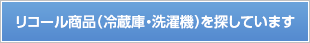 リコール商品（冷蔵庫・洗濯機）を探しています