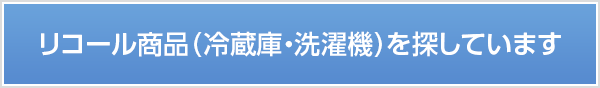 リコール商品（冷蔵庫・洗濯機）を探しています