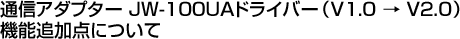 �ʐM�A�_�v�^�[ JW-100UA�h���C�o�[�iV1.0 �� V2.0�j
�@�\�ǉ��_�ɂ���
