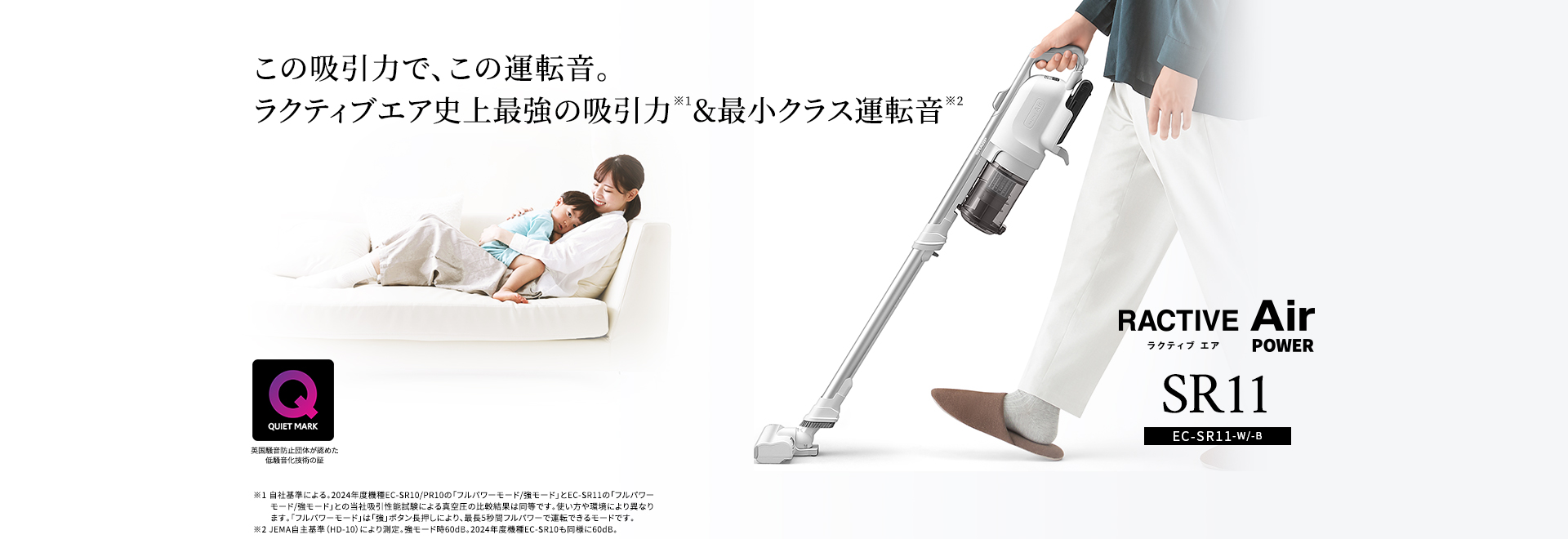 この吸引力で、この運転音。ラクティブエア史上最強の吸引力＆最小クラス運転音 コードレススティック掃除機 EC-SR11