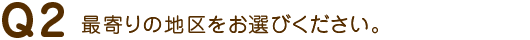 Q2 最寄りの地区をお選びください。