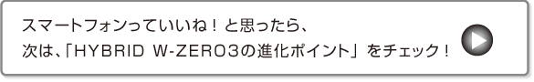 �X�}�[�g�t�H�����Ă����ˁI�Ǝv������A���́A�uHYBRID W-ZERO3�̐i���|�C���g�v���`�F�b�N�I
